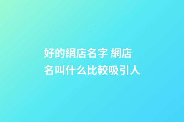 好的網店名字 網店名叫什么比較吸引人-第1張-店鋪起名-玄機派
